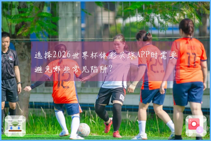 选择2026世界杯体彩买球APP时需要避免哪些常见陷阱？