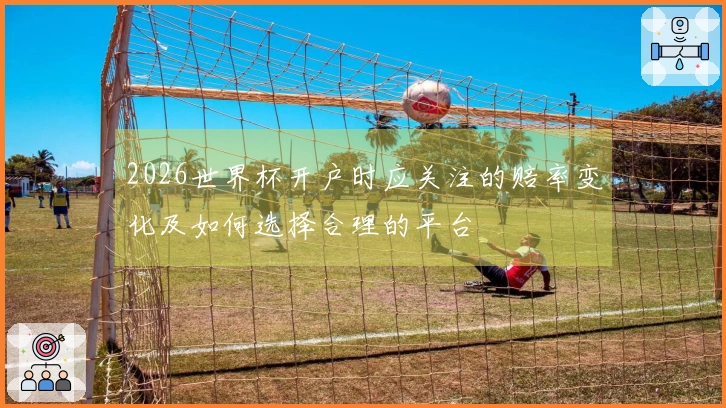 2026世界杯开户时应关注的赔率变化及如何选择合理的平台