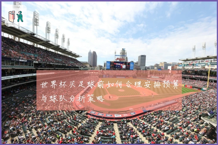 世界杯买足球前如何合理安排预算与球队分析策略