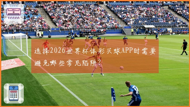 选择2026世界杯体彩买球APP时需要避免哪些常见陷阱?